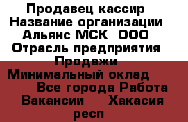 Продавец-кассир › Название организации ­ Альянс-МСК, ООО › Отрасль предприятия ­ Продажи › Минимальный оклад ­ 35 000 - Все города Работа » Вакансии   . Хакасия респ.